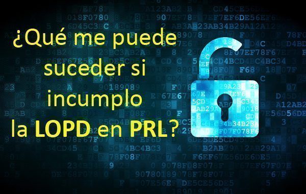 ¿Qué me puede suceder si incumplo la LOPD en materia PRL?