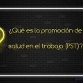 Qué es la promoción de salud en el trabajo (PST)