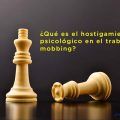 ¿Qué es el hostigamiento psicológico en el trabajo o mobbing?