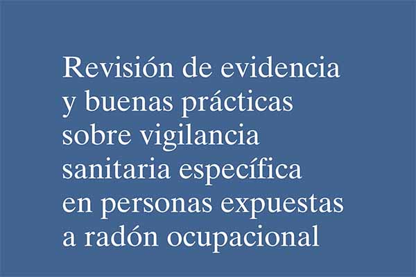 Revisión de evidencia y buenas prácticas sobre vigilancia sanitaria específica en personas expuestas a radón ocupacional